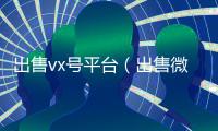 出售vx号平台（出售微信账号的平台）