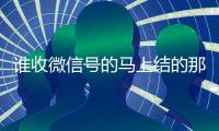 谁收微信号的马上结的那种（有谁收微信号秒结的）