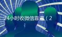 24小时收微信靠谱（24小时收微信现结）